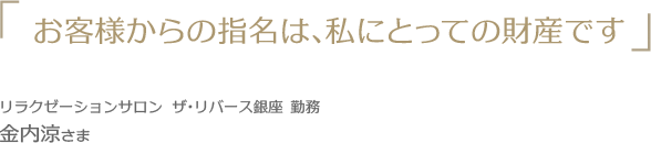 お客様からの指名は私にとっての財産です。