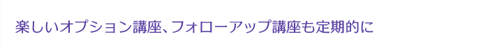 オプション講座・フォローアップ講座も定期的に