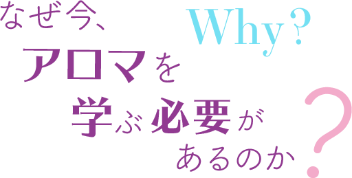 なぜ今、アロマを学ぶ必要があるのか？