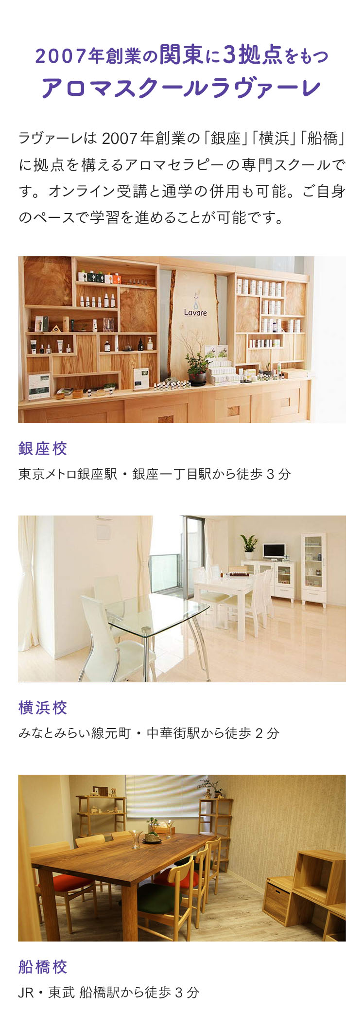 ２００７年創業の関東に３拠点をもつアロマスクールラヴァーレ。ラヴァーレは2007年創業の「銀座」「横浜」「船橋」に拠点を構えるアロマセラピーの専門スクールです。オンライン受講と通学の併用も可能。ご自身のペースで学習を進めることが可能です。