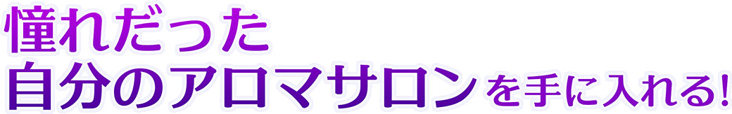 憧れだった自分のアロマサロンを手に入れる!