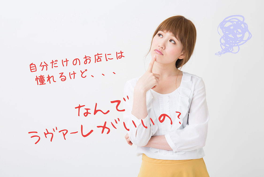 自分だけのお店には憧れるけど・・・なんでラヴァーレがいいの?