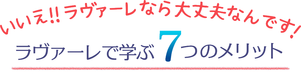いいえ!アロマスクール ラヴァーレなら大丈夫なんです! ラヴァーレで学ぶ7つのメリット