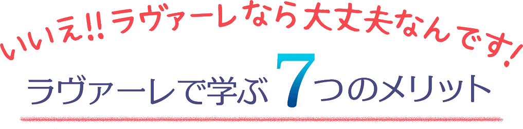 いいえ！アロマスクール ラヴァーレなら大丈夫なんです！　ラヴァーレで学ぶ７つのメリット