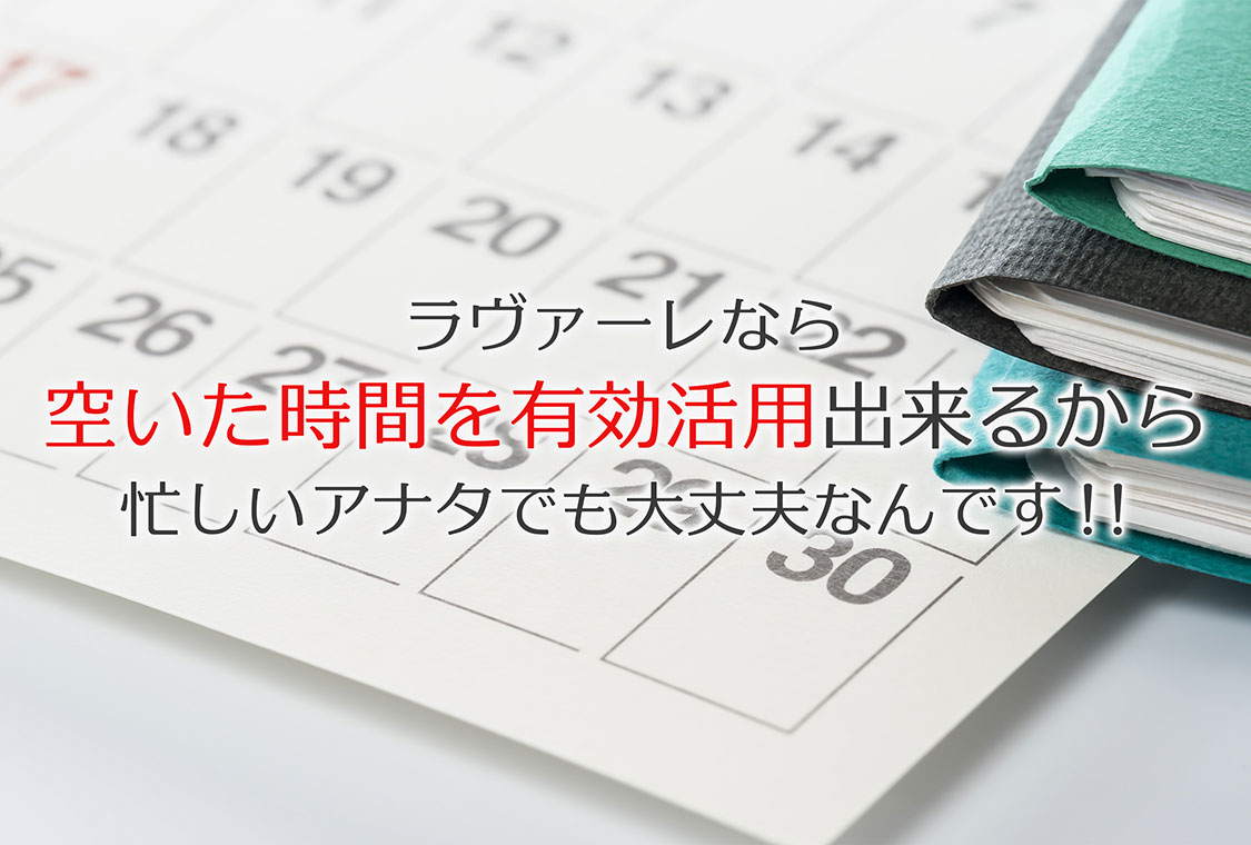 ラヴァーレなら空いた時間を有効活用できるから忙しいアナタでも大丈夫なんです！！