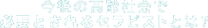 今後の高齢社会で必要とされるセラピストとは?