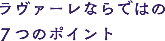ラヴァーレならではの７つのポイント