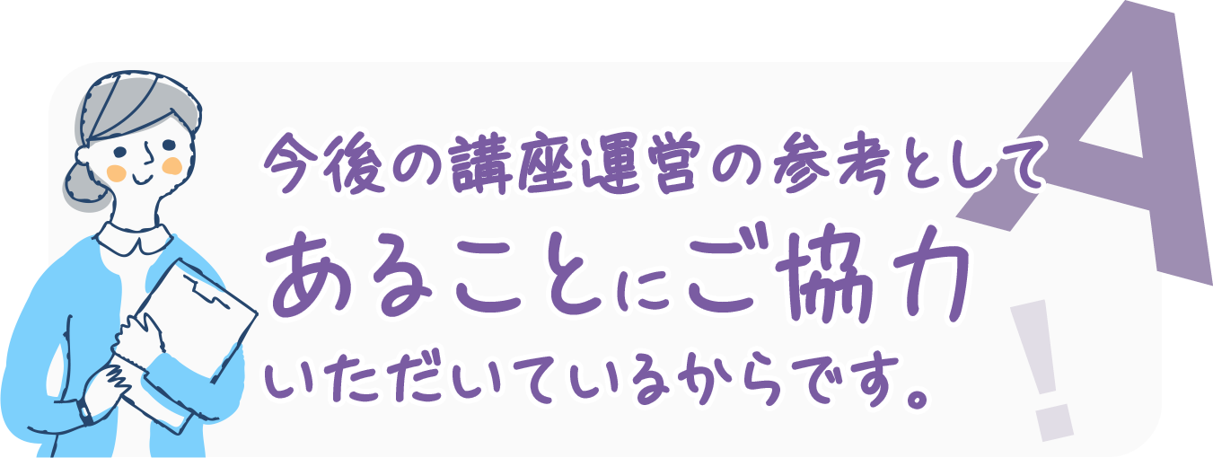 今後の講座運営の参考として、あることにご協力いただいているからです。