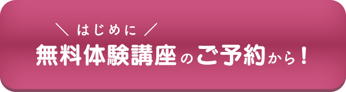 はじめに無料体験講座のご予約から！