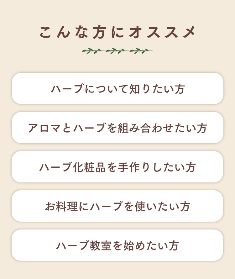 ハーブについて知りたい方・化粧品を手作りしたい方や週末にハーブ教室を始めてみたい方などにオススメの講座です。